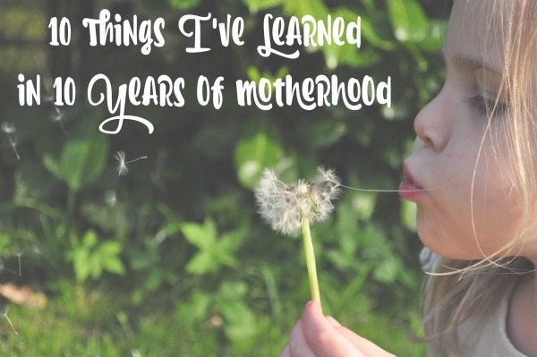 10 things I've learned in 10 years of motherhood
